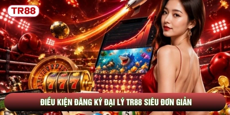 Điều kiện đăng ký đại lý TR88 siêu đơn giản