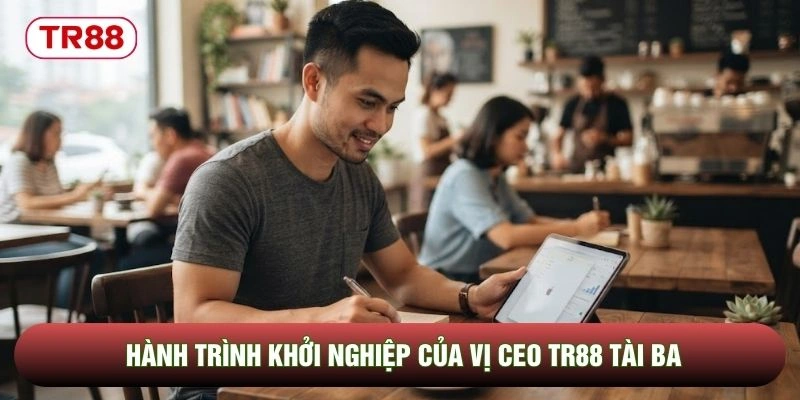 Hành trình khởi nghiệp của vị CEO TR88 tài ba