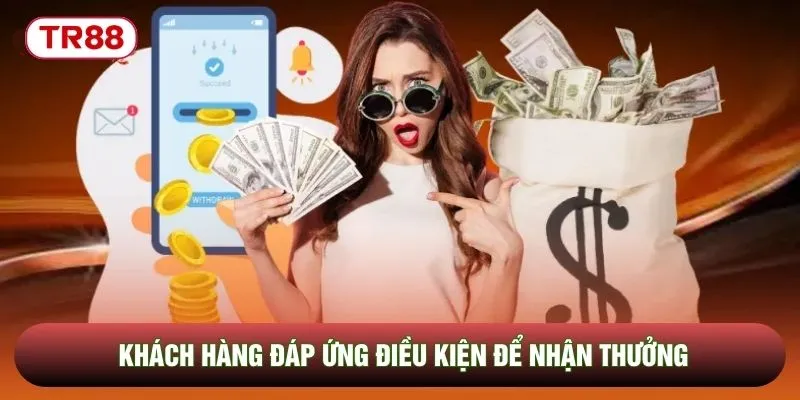 Khách hàng đáp ứng điều kiện để nhận thưởng