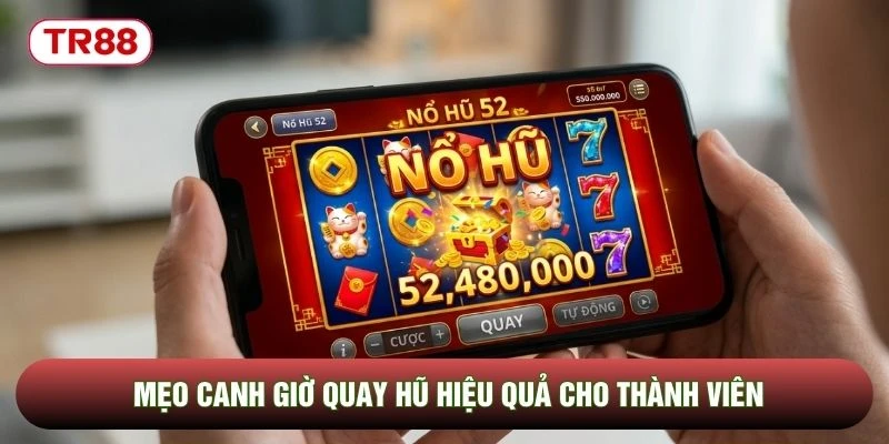 Mẹo canh giờ quay hũ hiệu quả cho thành viên