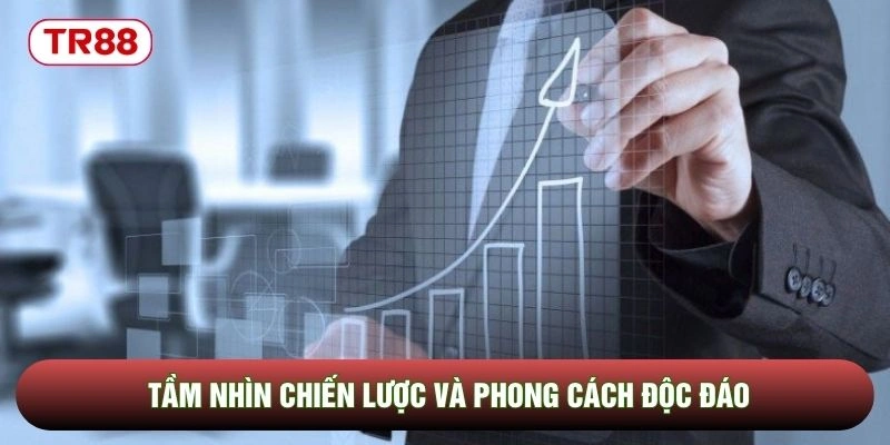 Tầm nhìn chiến lược và phong cách độc đáo